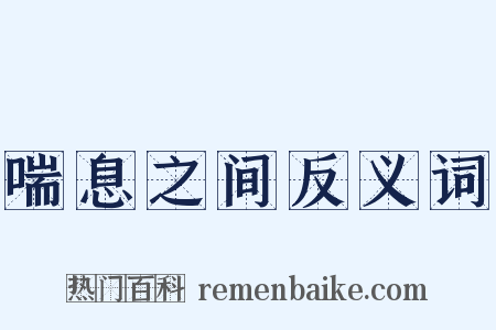 喘息之间反义词是什么意思的图片